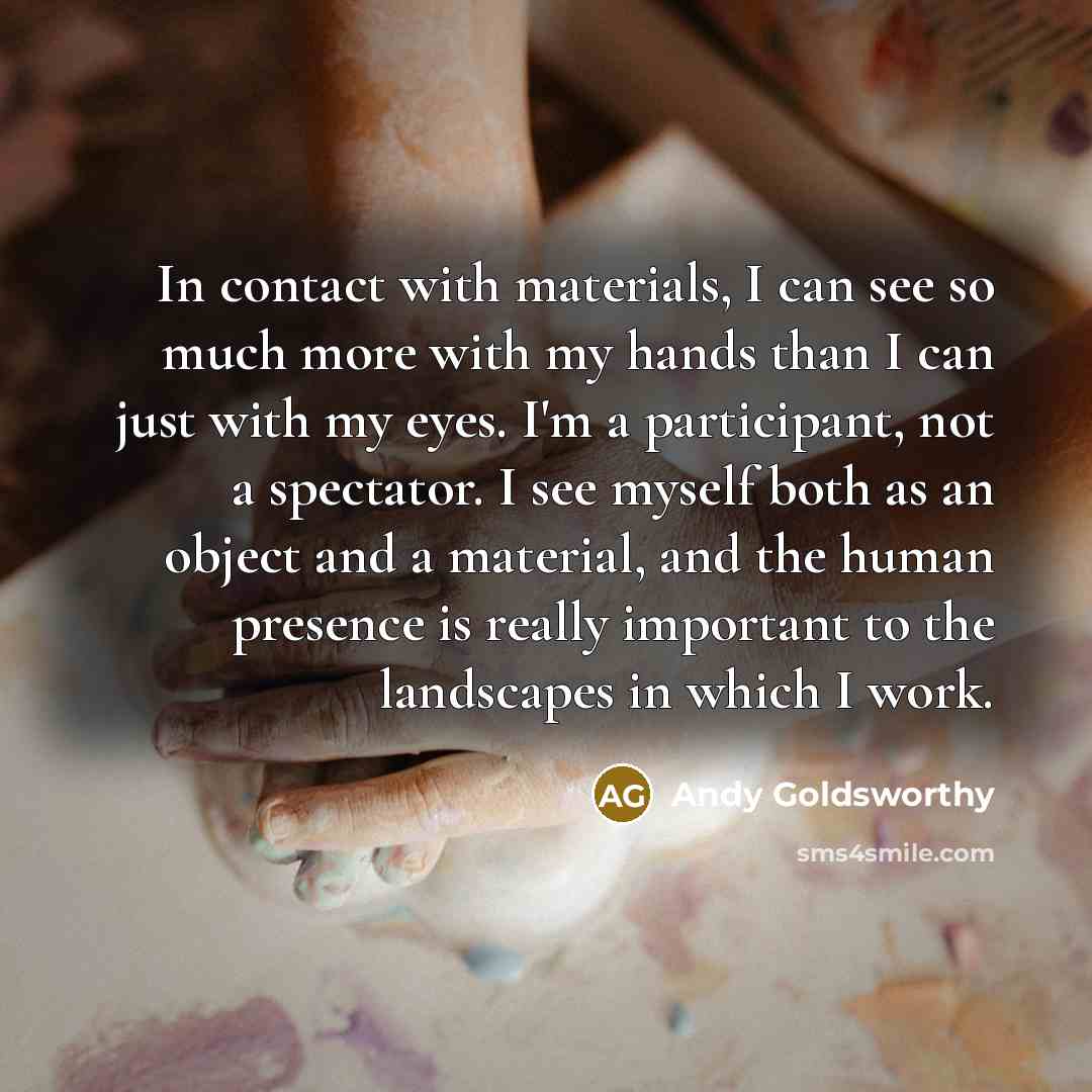 “In contact with materials, I can see so much more…” quote by Andy Goldsworthy
