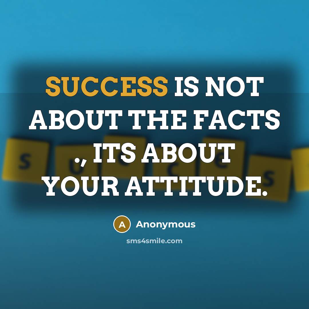 “SUCCESS IS NOT ABOUT THE FACTS ., ITS ABOUT YOUR ATTITUDE.” quote by Anonymous