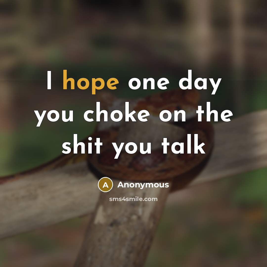 “I hope one day you choke on the shit you talk” quote by Anonymous