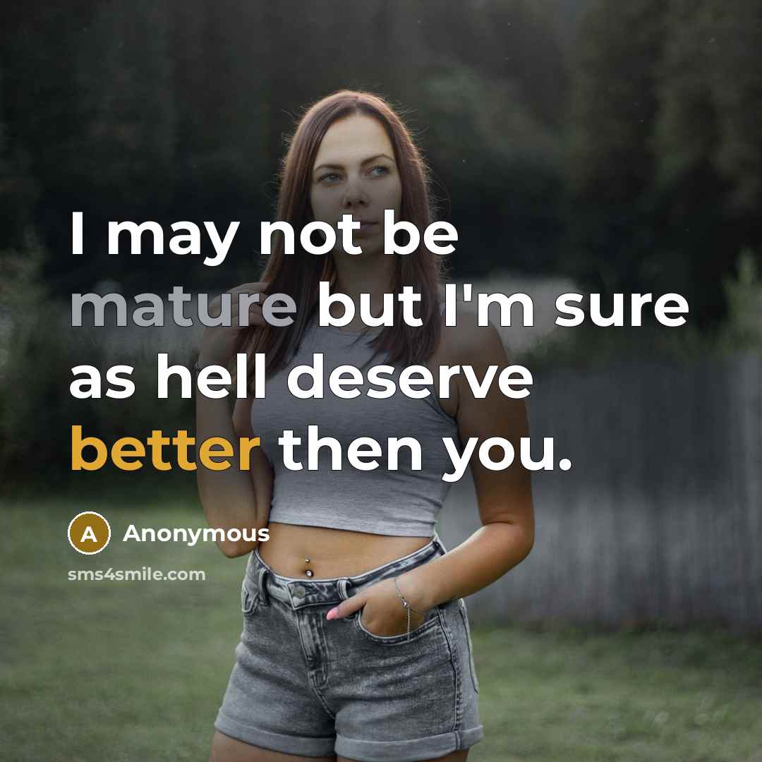 “I may not be mature but I'm sure as hell deserve better then you.” quote by Anonymous