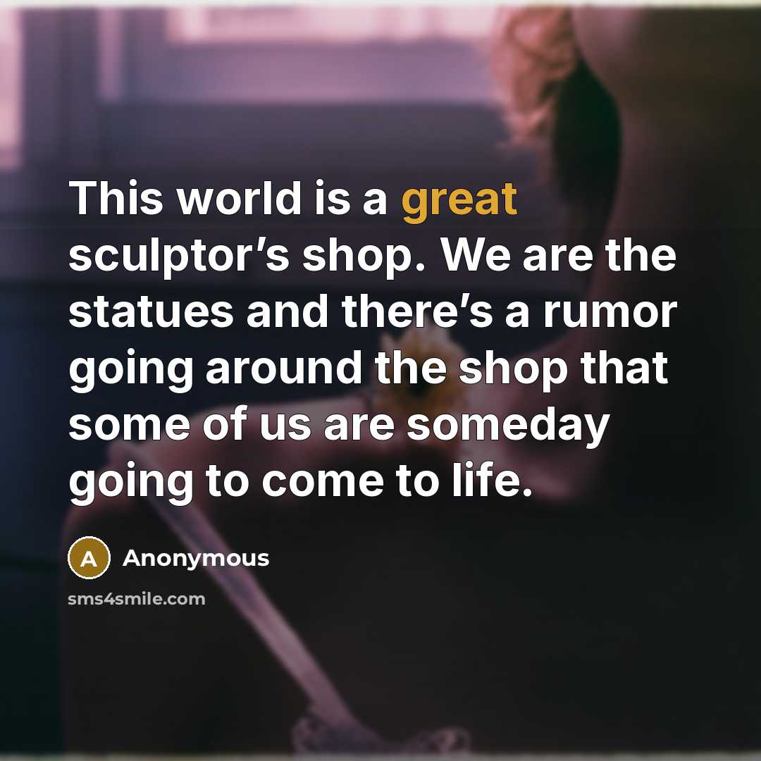 “This world is a great sculptor’s shop. We are the…” quote by Anonymous