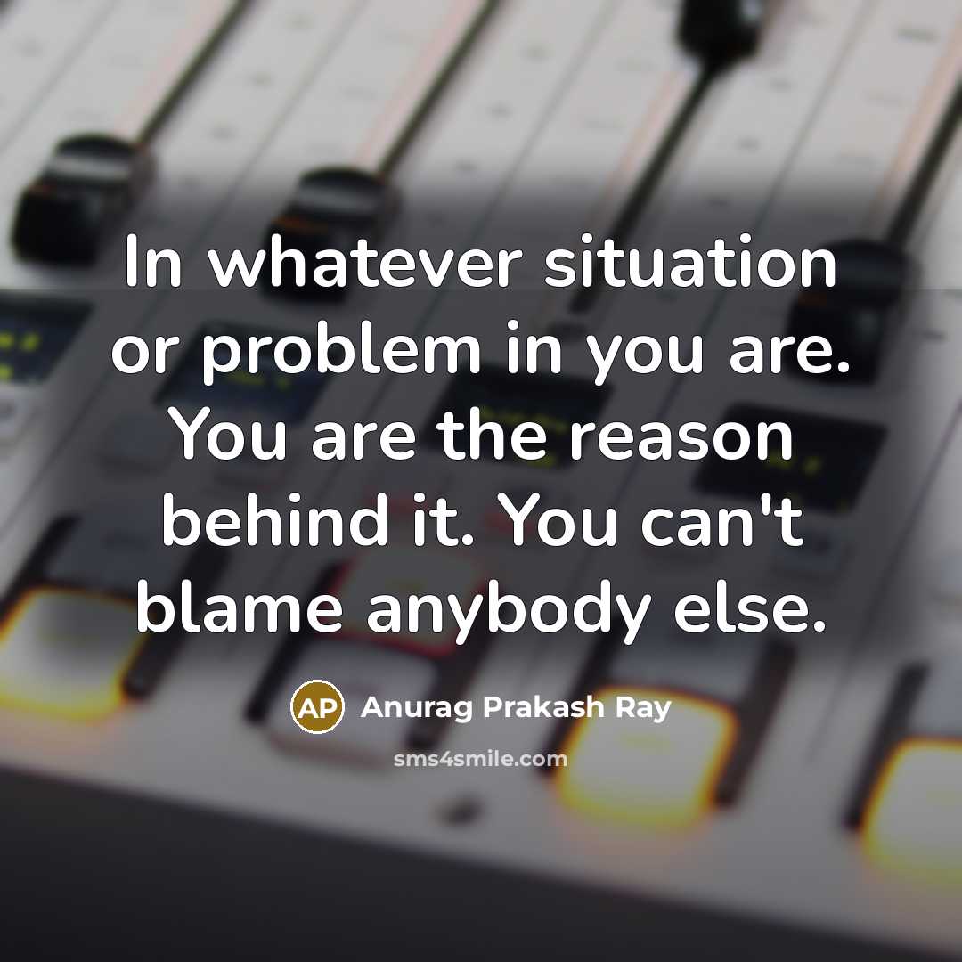 “In whatever situation or problem in you are. You are…” quote by Anurag Prakash Ray