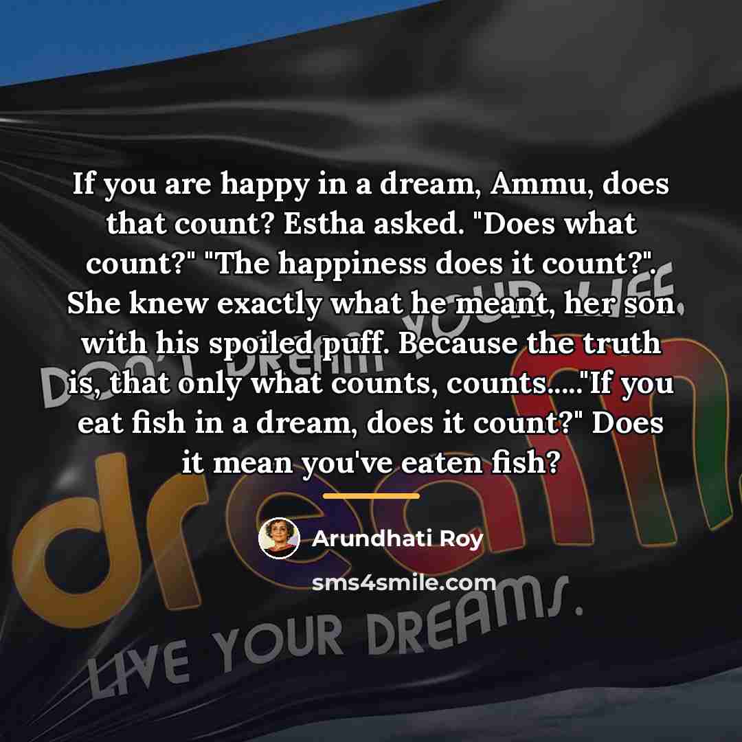 “If you are happy in a dream, Ammu, does that…” quote by Arundhati Roy