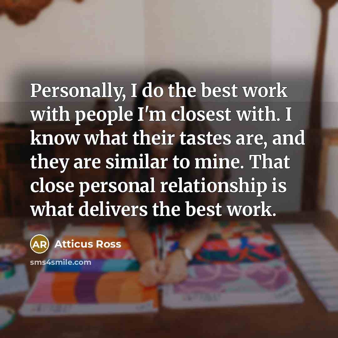 “Personally, I do the best work with people I'm closest…” quote by Atticus Ross