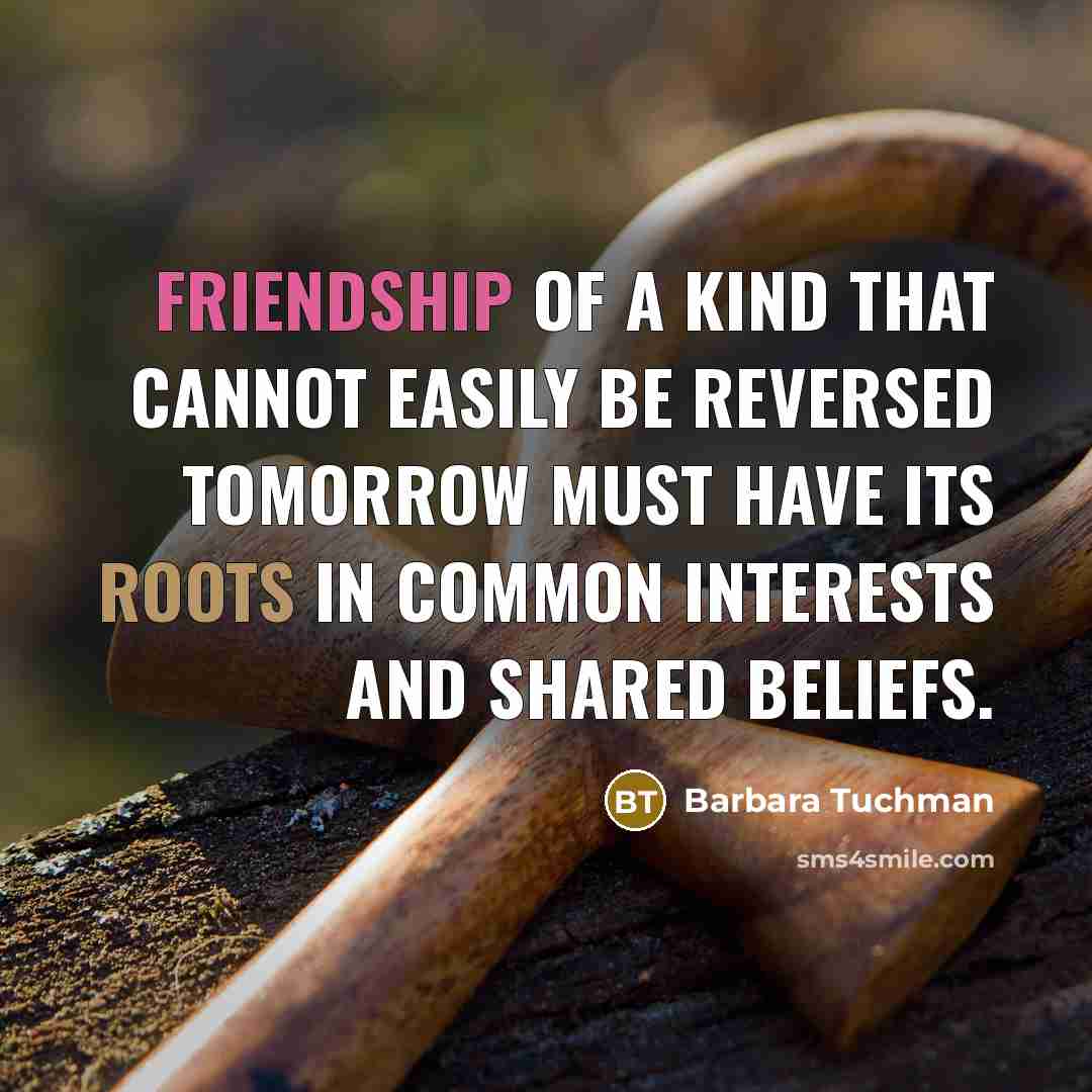 “Friendship of a kind that cannot easily be reversed tomorrow…” quote by Barbara Tuchman