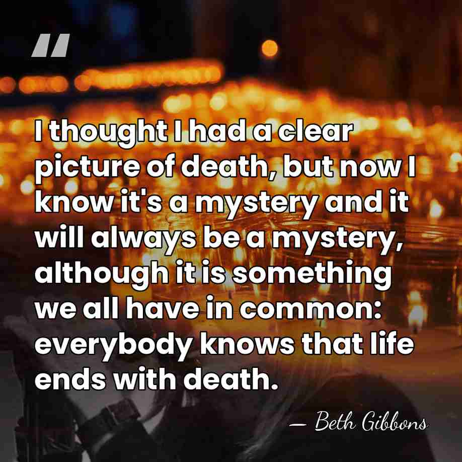 I thought I had a clear picture of death, but now I&hellip; - Beth Gibbons