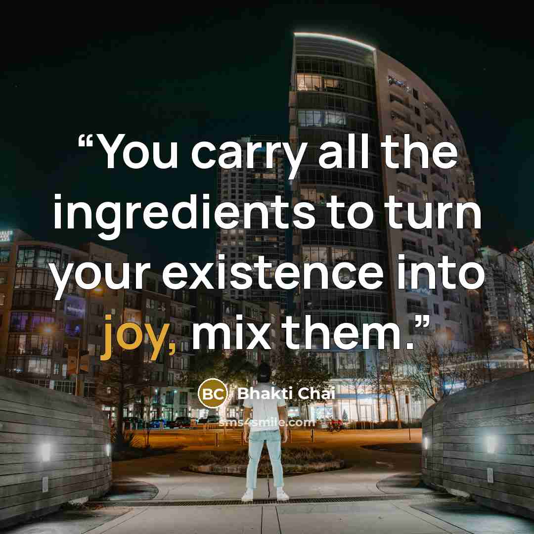 “You carry all the ingredients to turn your existence into joy, mix them.” quote by Bhakti Chai