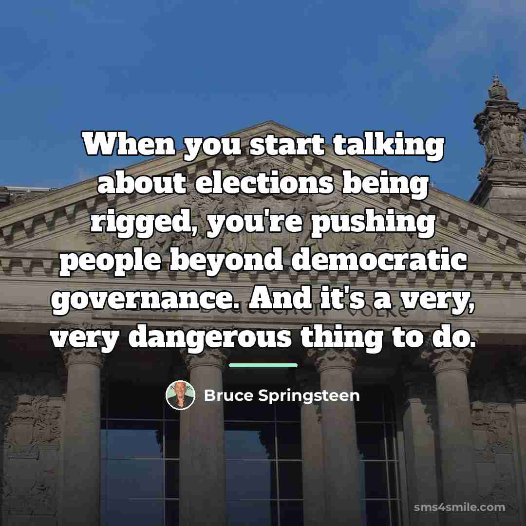 “When you start talking about elections being rigged, you're pushing…” quote by Bruce Springsteen