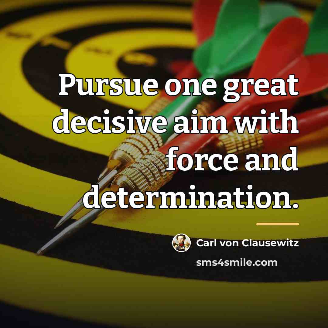 “Pursue one great decisive aim with force and determination.…” quote by Carl von Clausewitz