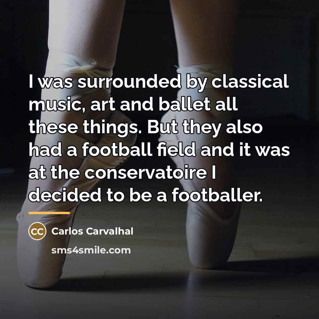 “I was surrounded by classical music, art and ballet all…” quote by Carlos Carvalhal
