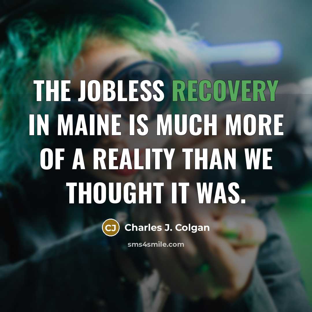 “The jobless recovery in Maine is much more of a reality than we thought it was.” quote by Charles J. Colgan
