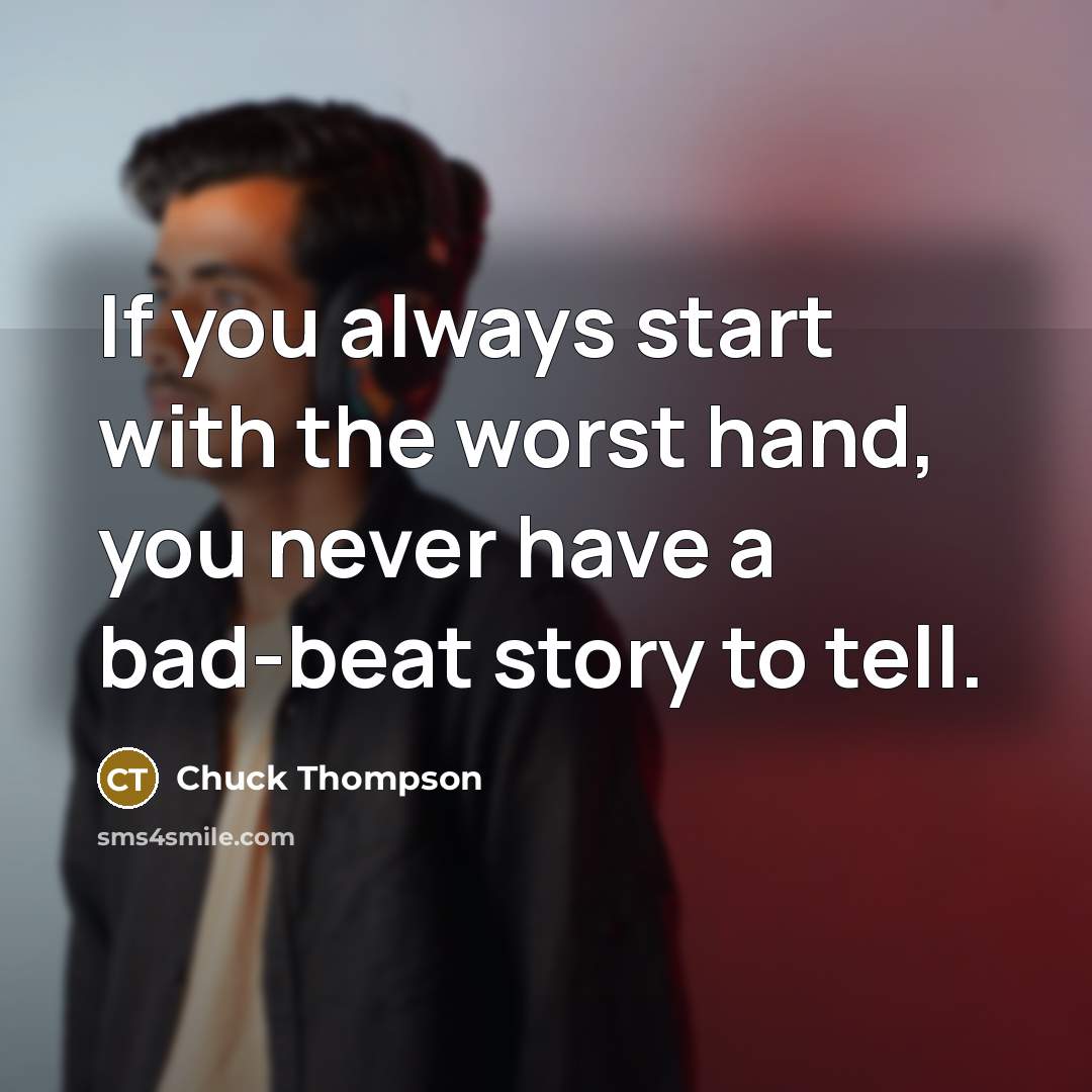 “If you always start with the worst hand, you never…” quote by Chuck Thompson