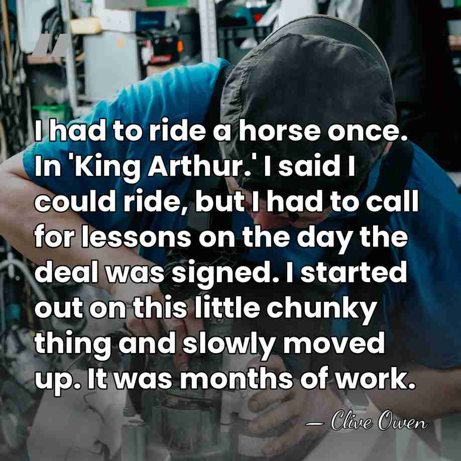 I had to ride a horse once. In 'King Arthur.' I said&hellip; - Clive Owen