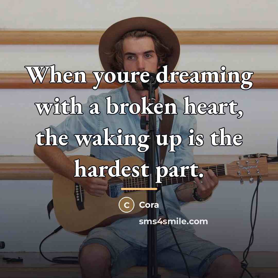 “When youre dreaming with a broken heart, the waking up…” quote by Cora