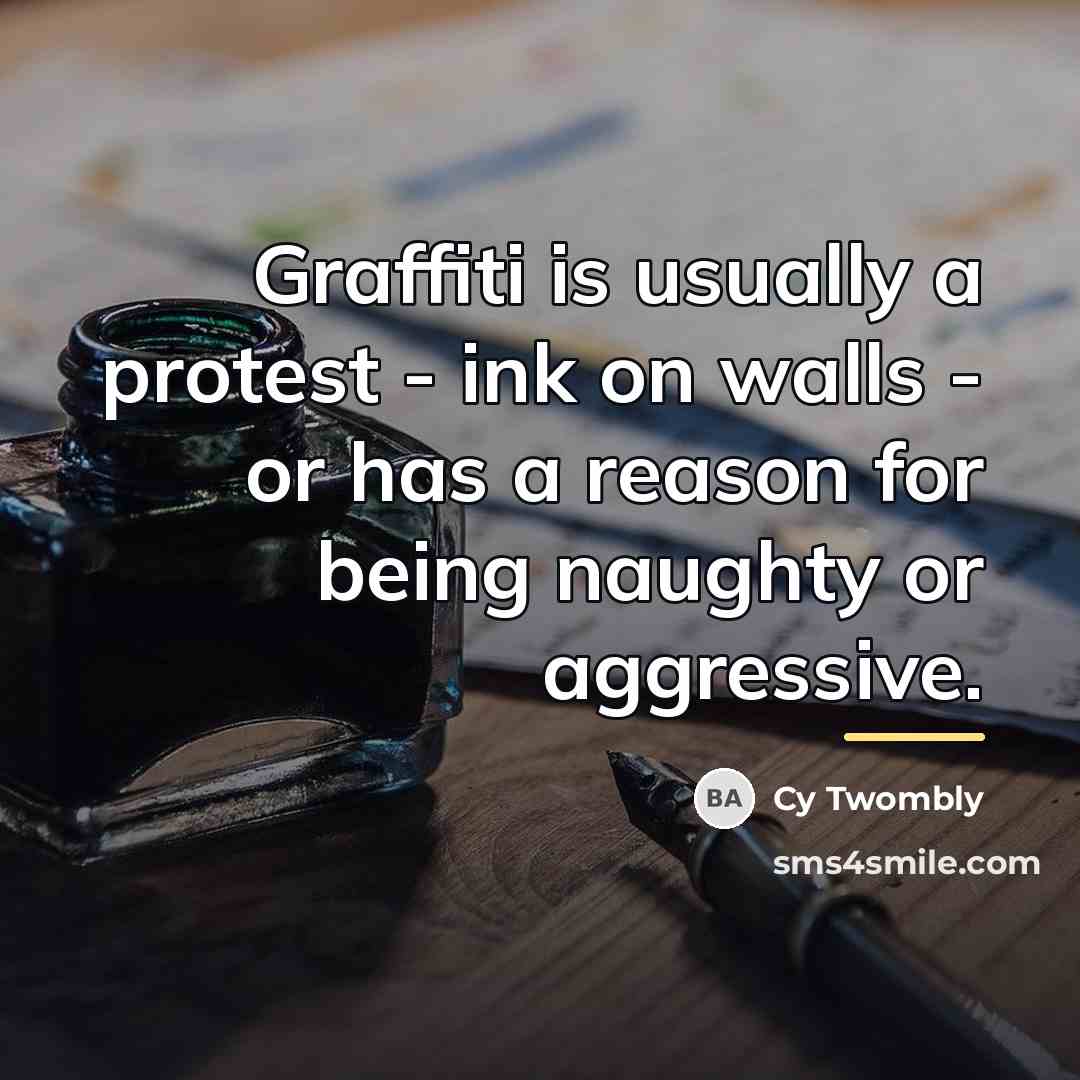 “Graffiti is usually a protest - ink on walls -…” quote by Cy Twombly