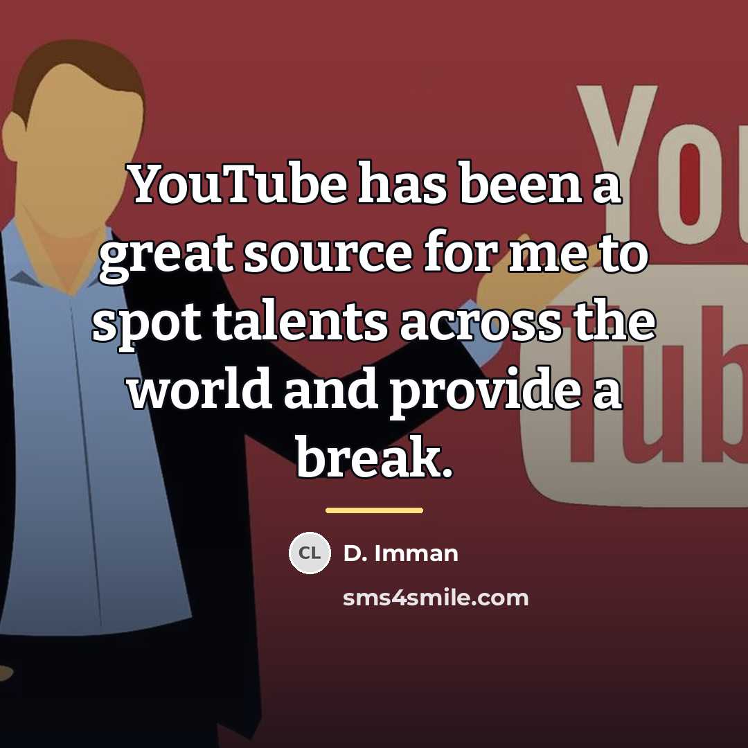 “YouTube has been a great source for me to spot…” quote by D. Imman