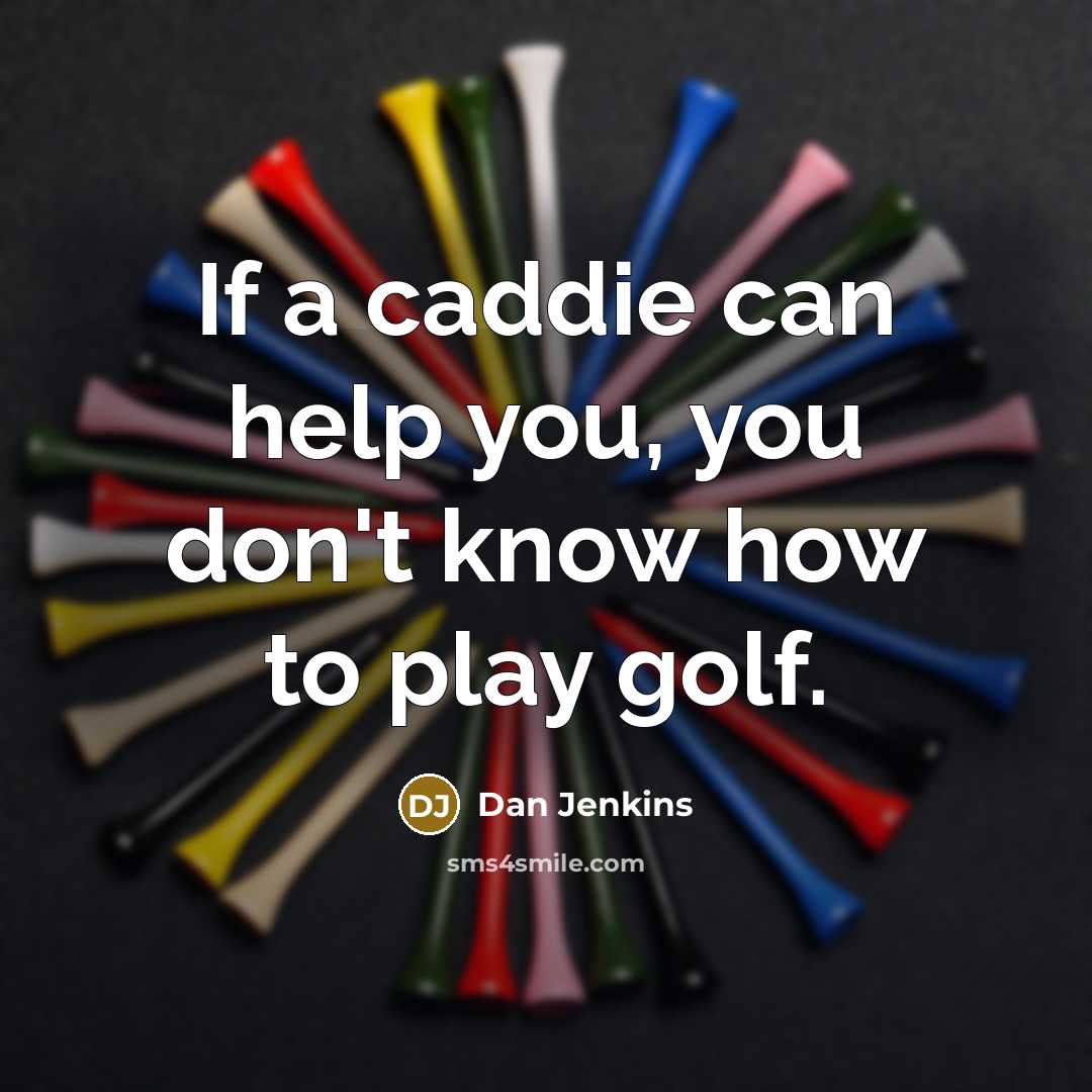 “If a caddie can help you, you don't know how…” quote by Dan Jenkins
