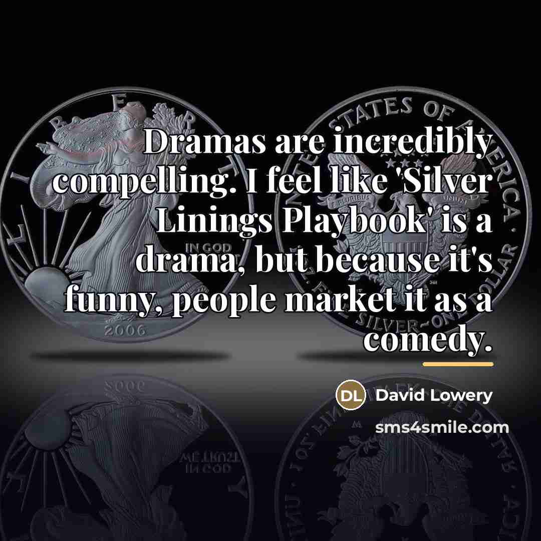 “Dramas are incredibly compelling. I feel like 'Silver Linings Playbook'…” quote by David Lowery