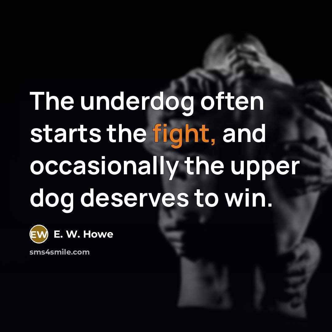 “The underdog often starts the fight, and occasionally the upper…” quote by E. W. Howe