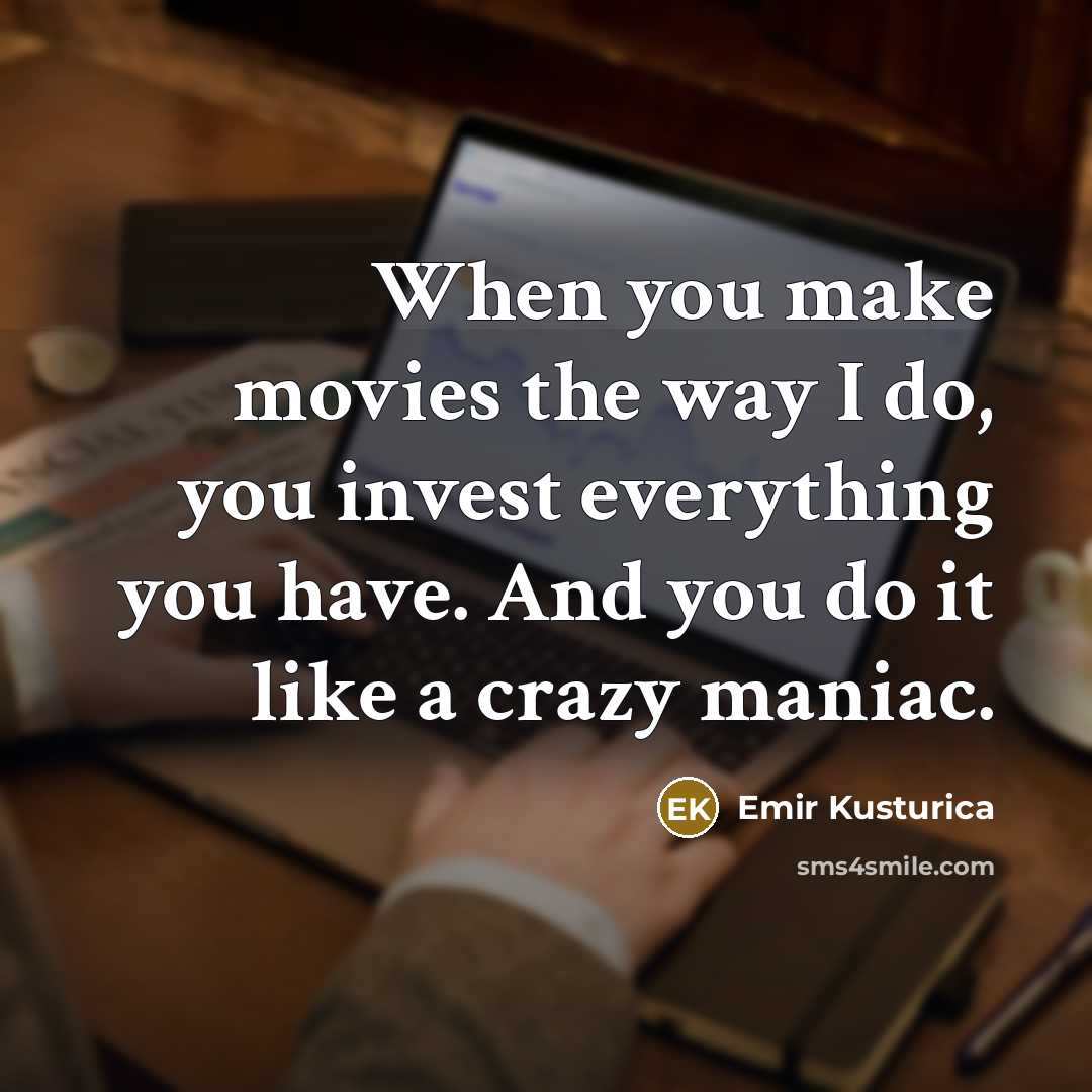 “When you make movies the way I do, you invest…” quote by Emir Kusturica