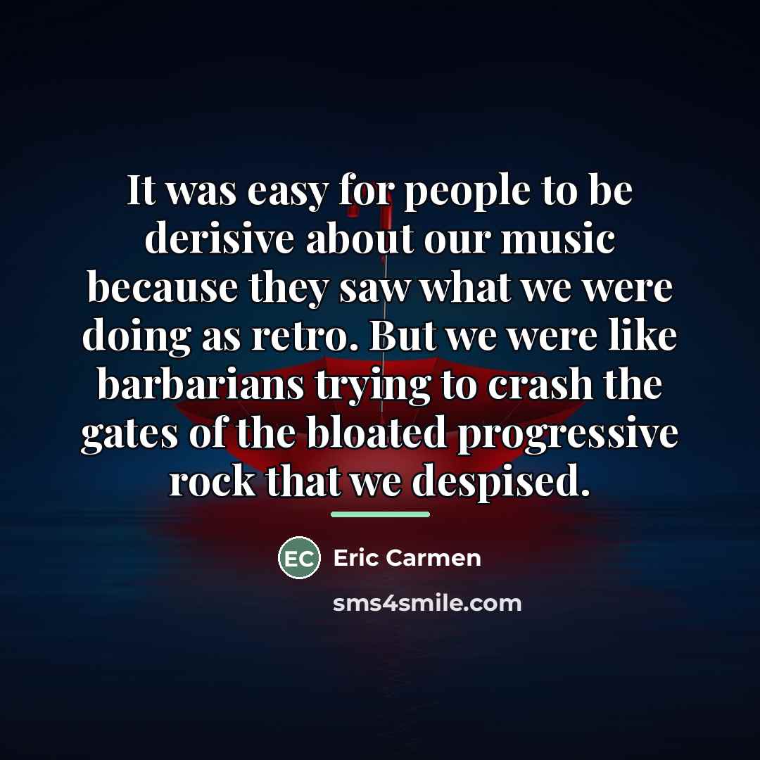 “It was easy for people to be derisive about our…” quote by Eric Carmen