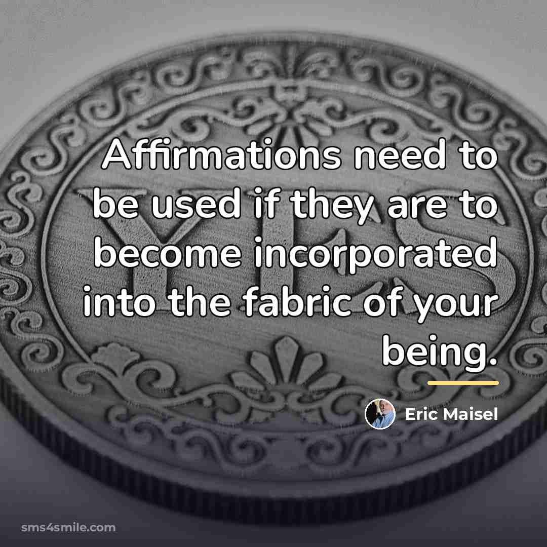 “Affirmations need to be used if they are to become…” quote by Eric Maisel