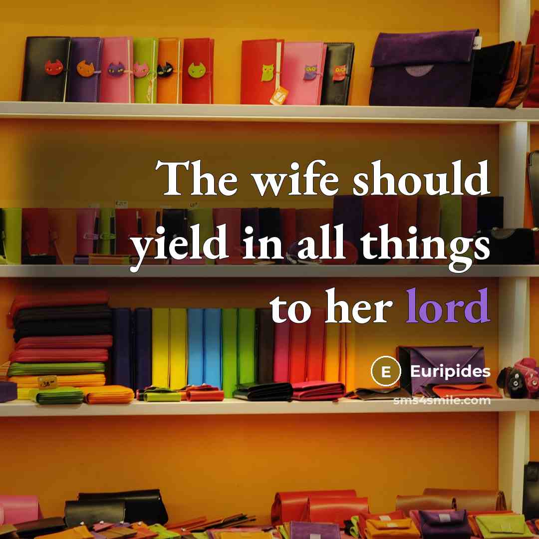 “The wife should yield in all things to her lord…” quote by Euripides