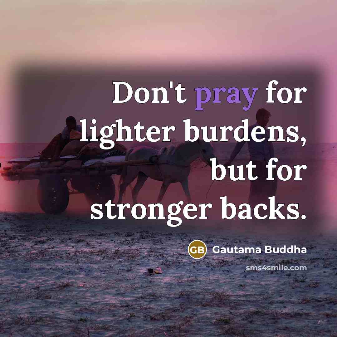 “Don't pray for lighter burdens, but for stronger backs.…” quote by Gautama Buddha