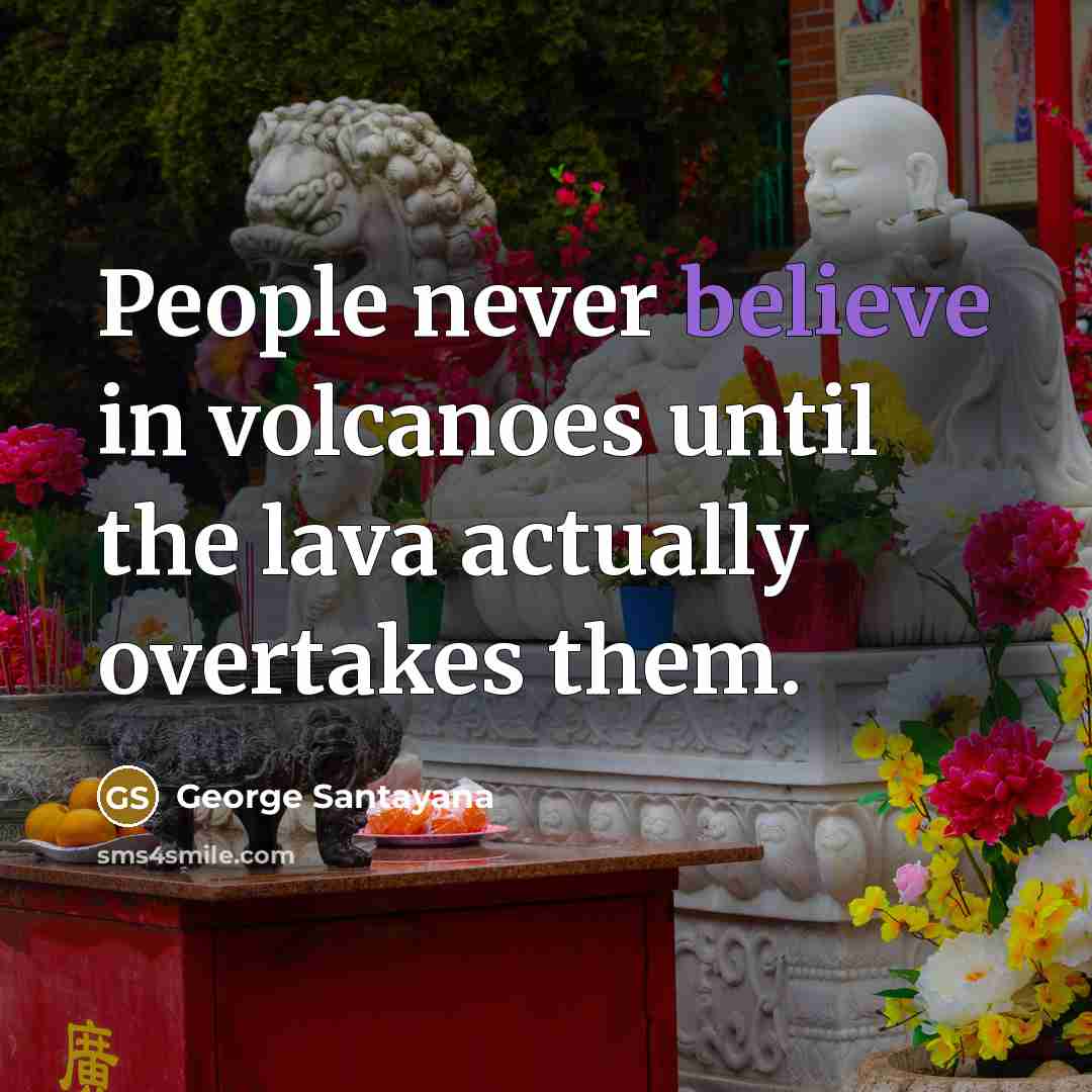 “People never believe in volcanoes until the lava actually overtakes…” quote by George Santayana