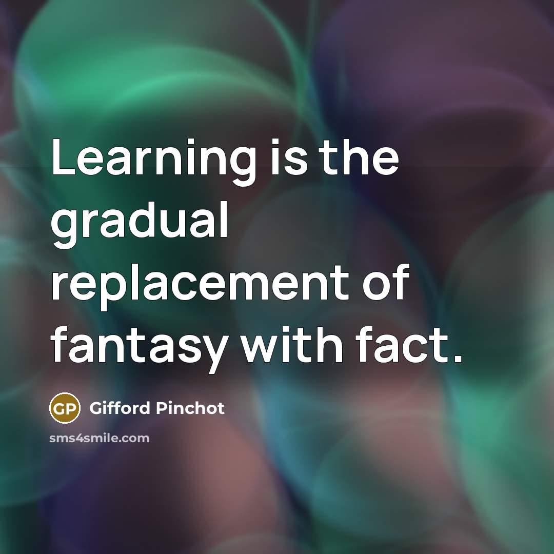 “Learning is the gradual replacement of fantasy with fact.…” quote by Gifford Pinchot