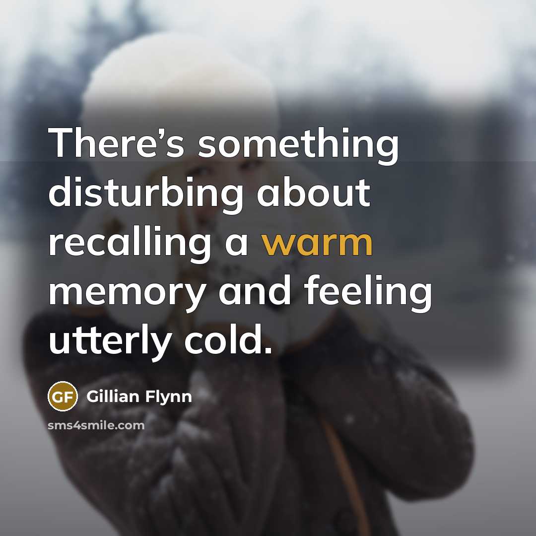 “There’s something disturbing about recalling a warm memory and feeling…” quote by Gillian Flynn