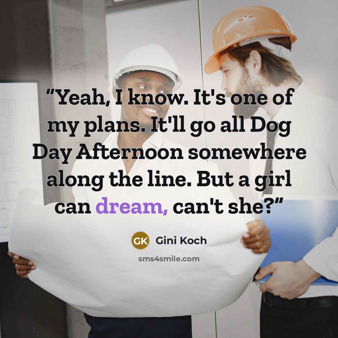 “Yeah, I know. It's one of my plans. It'll go all Dog Day Afternoon somewhere along the line. But a girl can dream, can't she?” quote by Gini Koch