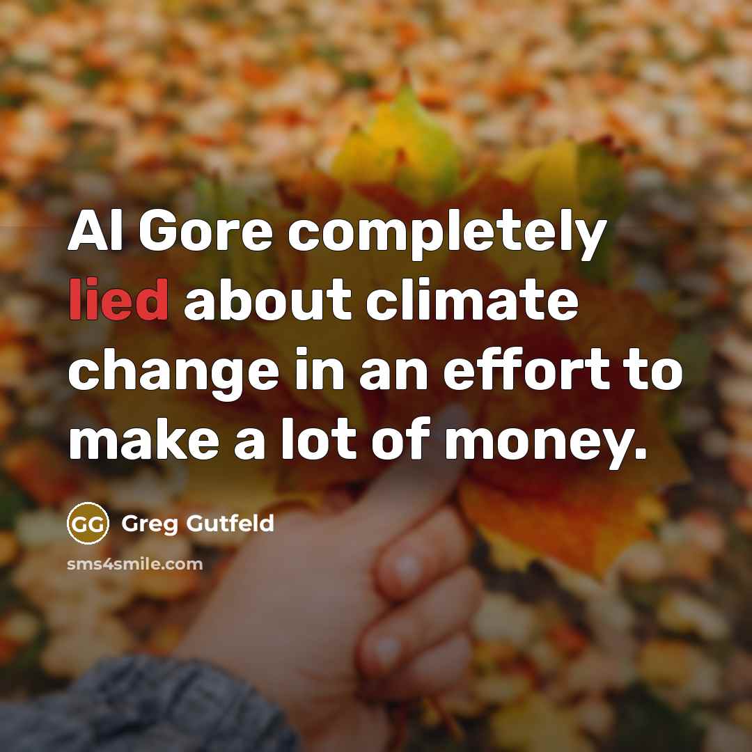 “Al Gore completely lied about climate change in an effort to make a lot of money.” quote by Greg Gutfeld