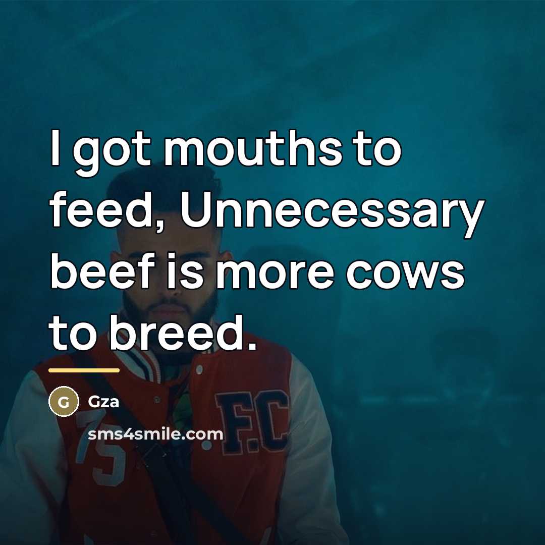 “I got mouths to feed, Unnecessary beef is more cows…” quote by GZA