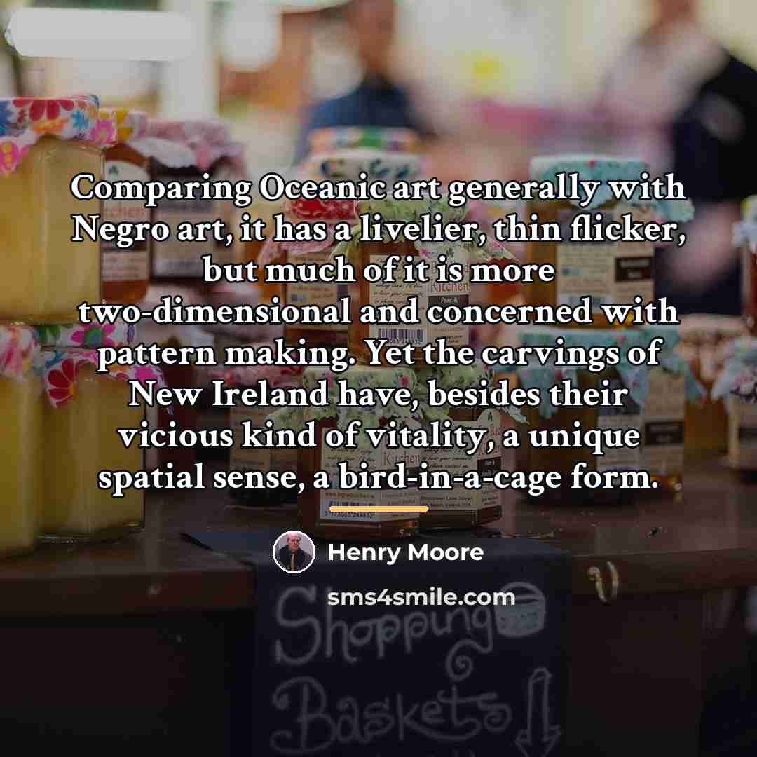 “Comparing Oceanic art generally with Negro art, it has a…” quote by Henry Moore