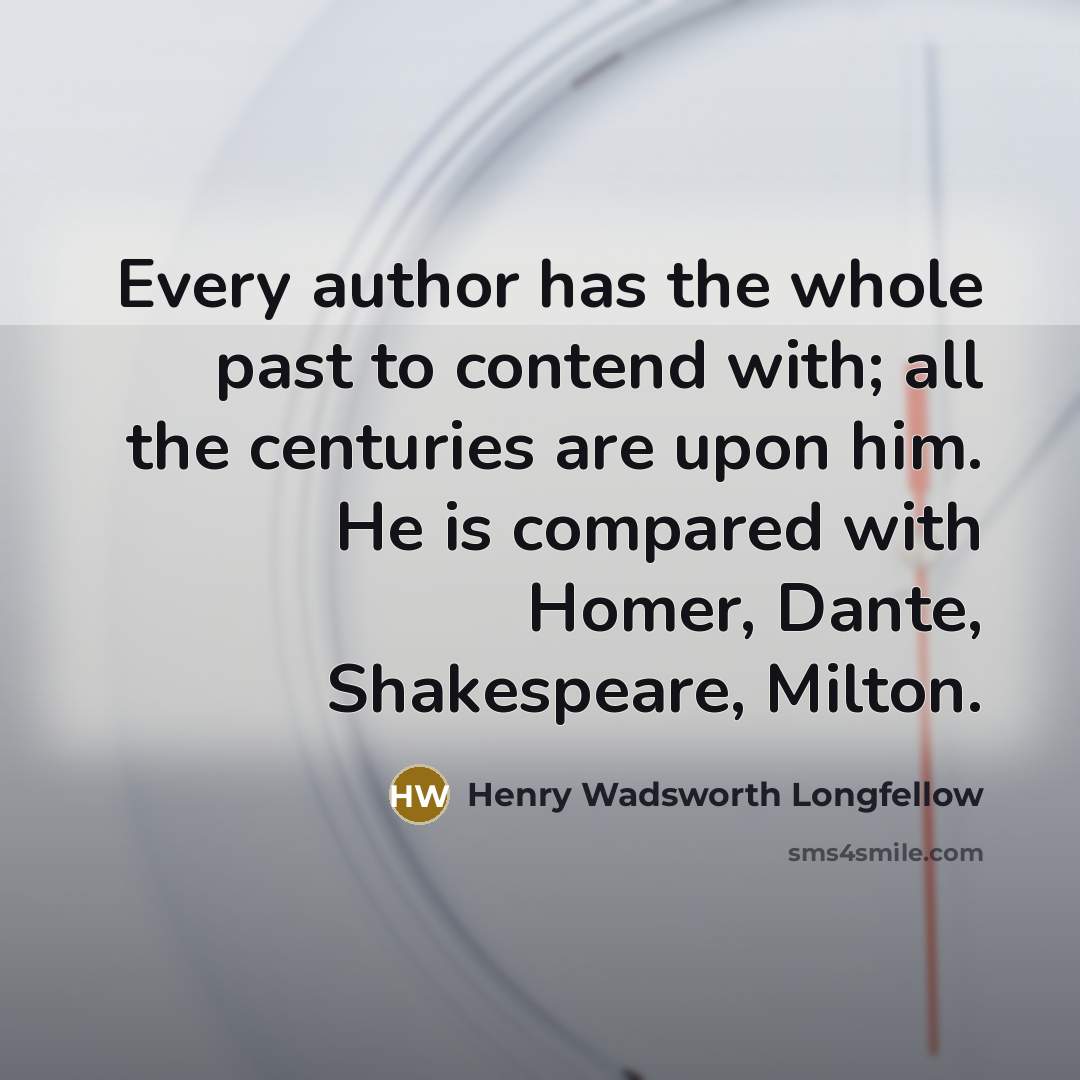 “Every author has the whole past to contend with; all…” quote by Henry Wadsworth Longfellow