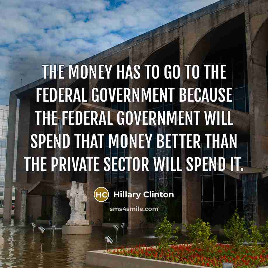 “The money has to go to the federal government because…” quote by Hillary Clinton