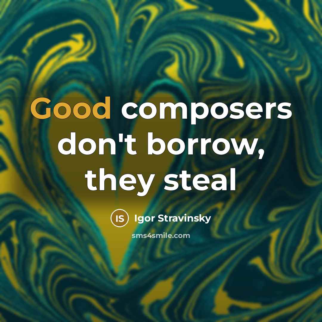 “Good composers don't borrow, they steal…” quote by Igor Stravinsky