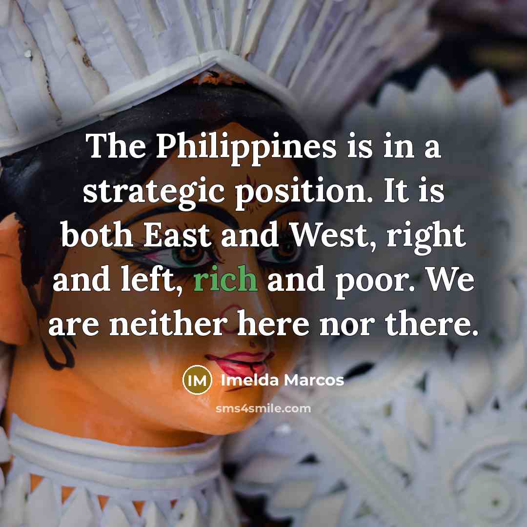 “The Philippines is in a strategic position. It is both…” quote by Imelda Marcos