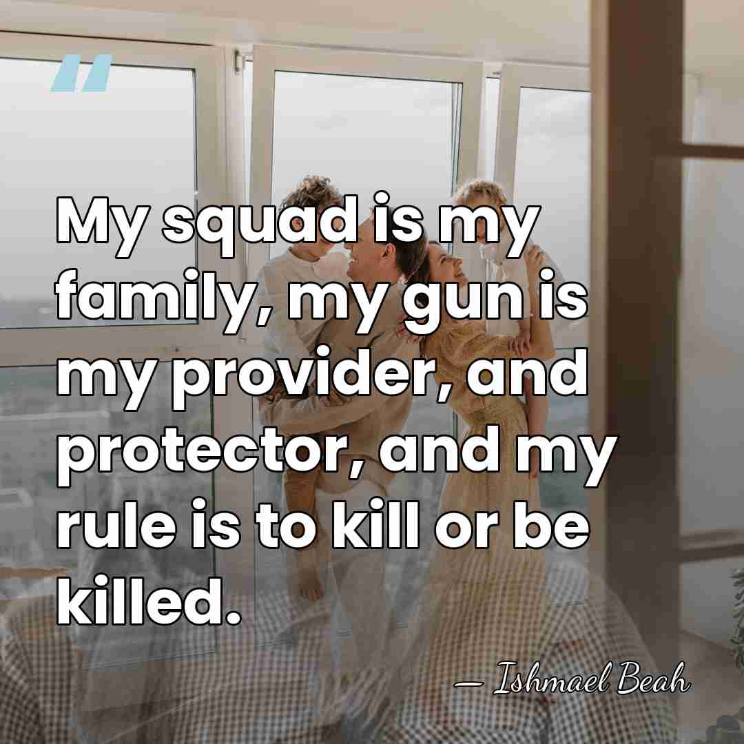My squad is my family, my gun is my provider, and protector,&hellip; - Ishmael Beah