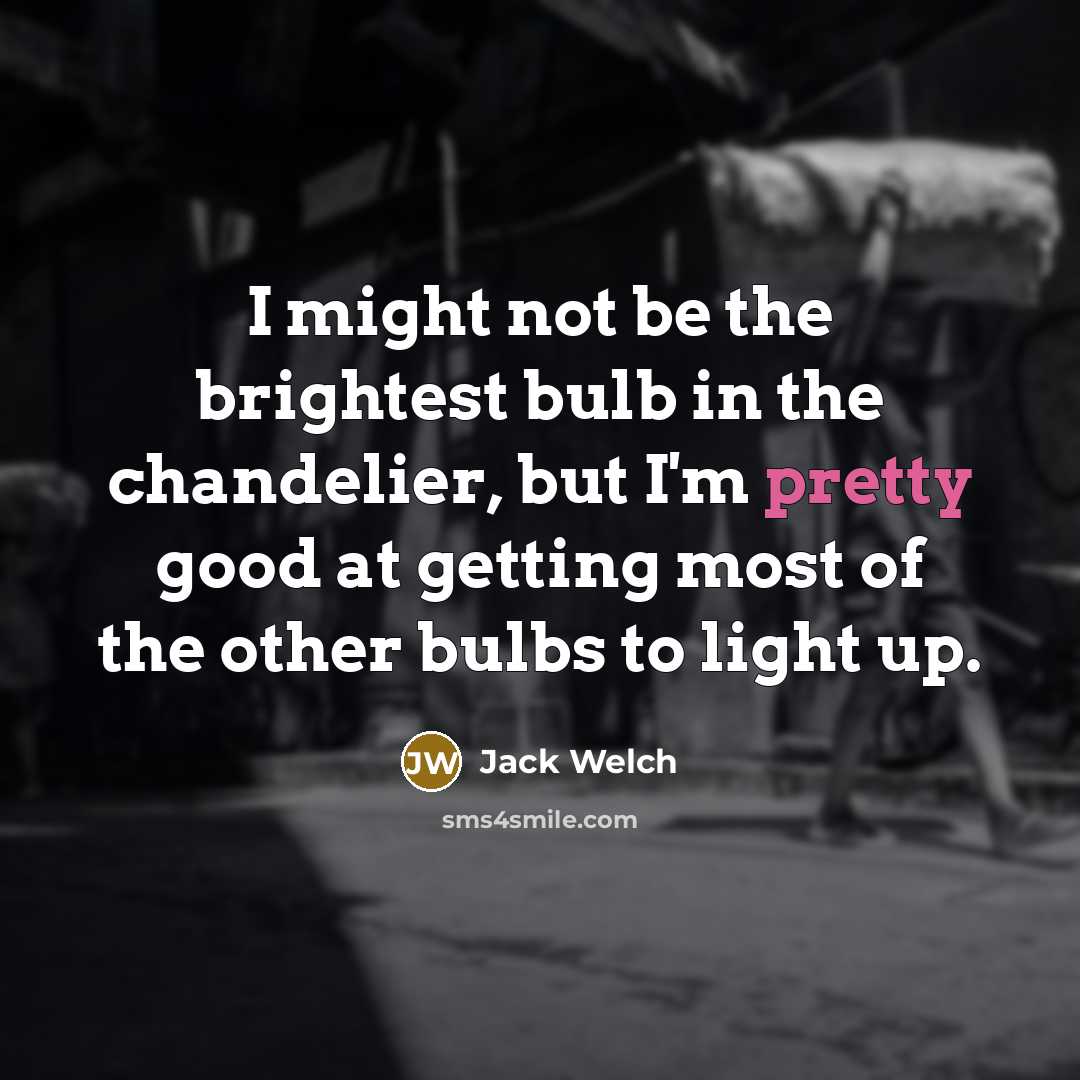“I might not be the brightest bulb in the chandelier,…” quote by Jack Welch