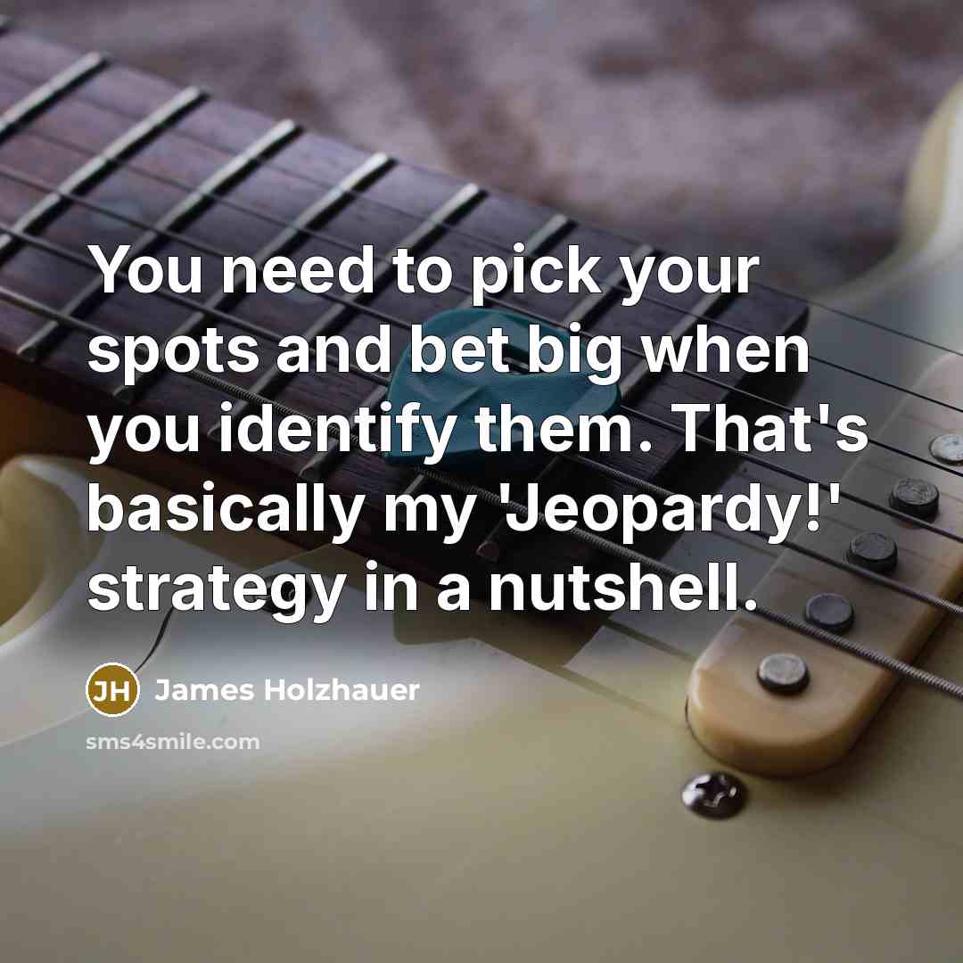 “You need to pick your spots and bet big when…” quote by James Holzhauer