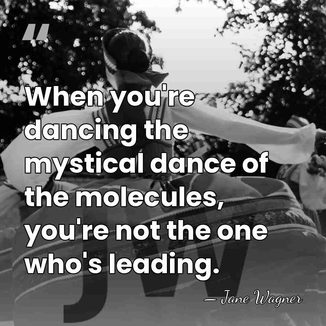 When you're dancing the mystical dance of the molecules, you're not the&hellip; - Jane Wagner