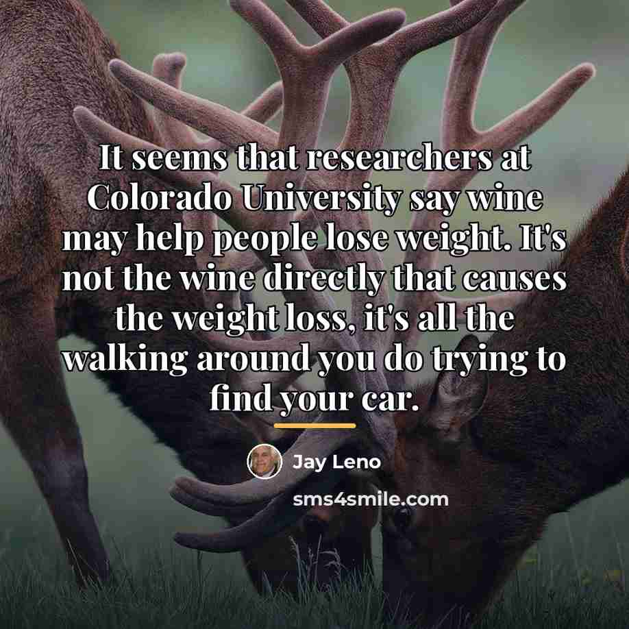 “It seems that researchers at Colorado University say wine may…” quote by Jay Leno