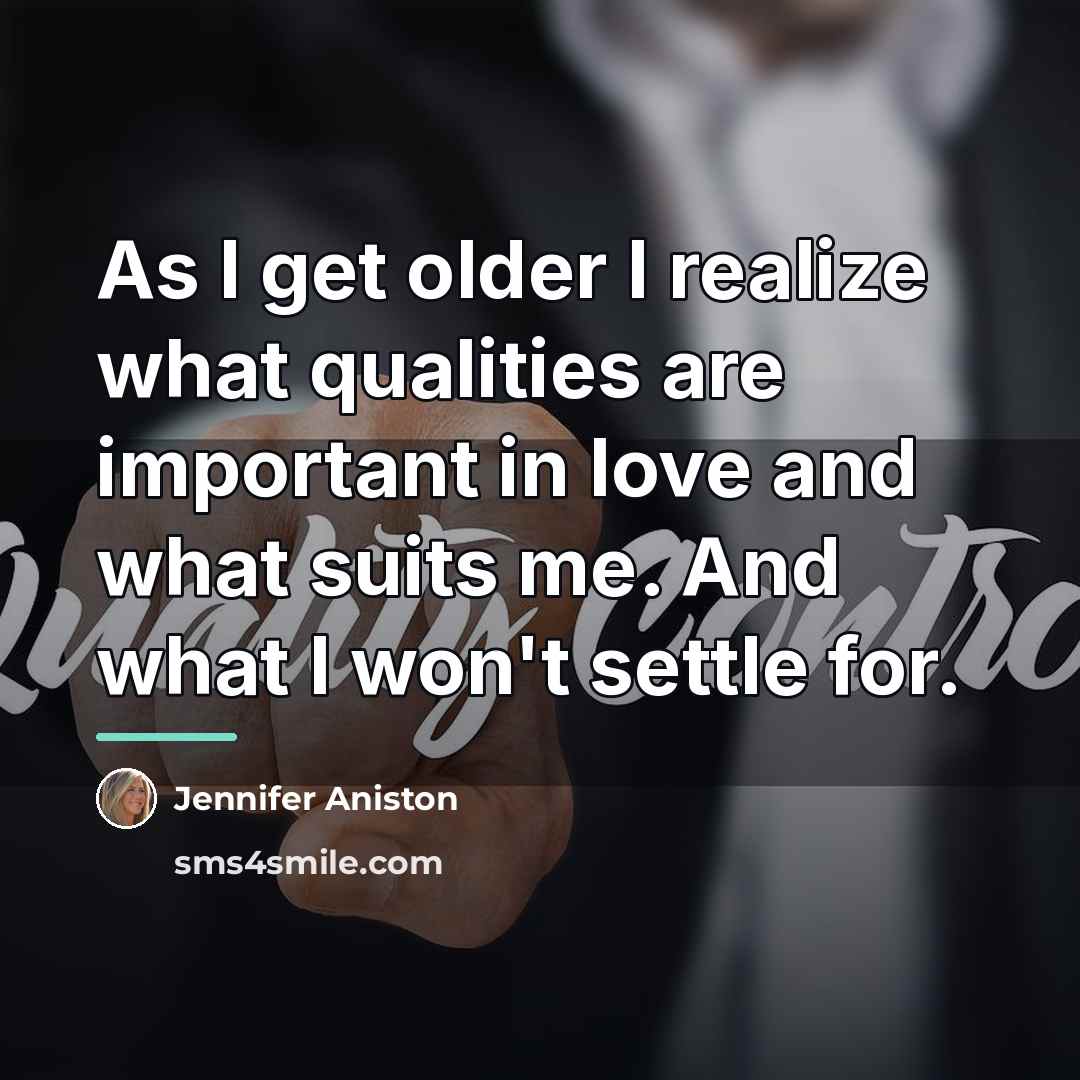 “As I get older I realize what qualities are important…” quote by Jennifer Aniston