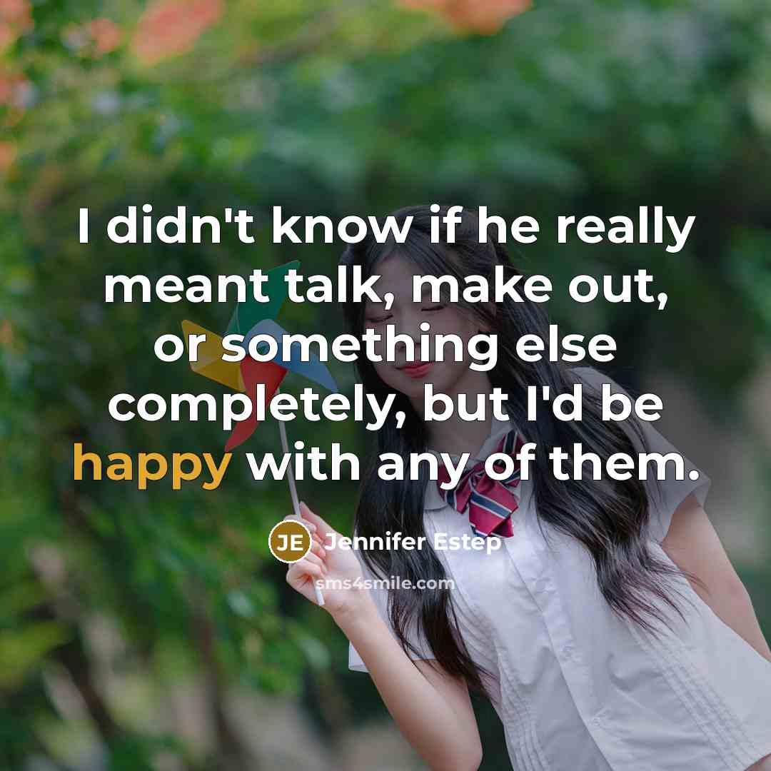 “I didn't know if he really meant talk, make out, or something else completely, but I'd be happy with any of them.” quote by Jennifer Estep
