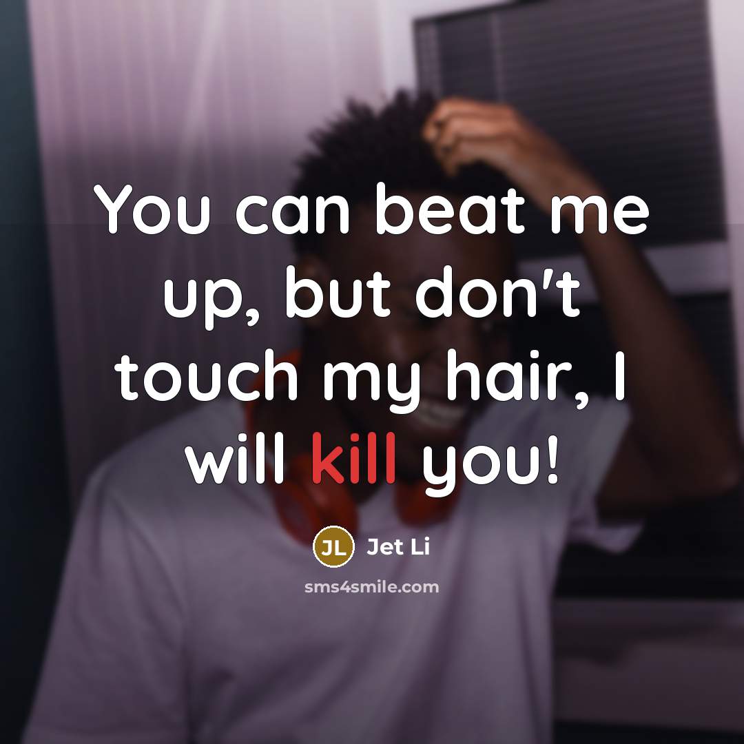 “You can beat me up, but don't touch my hair,…” quote by Jet Li