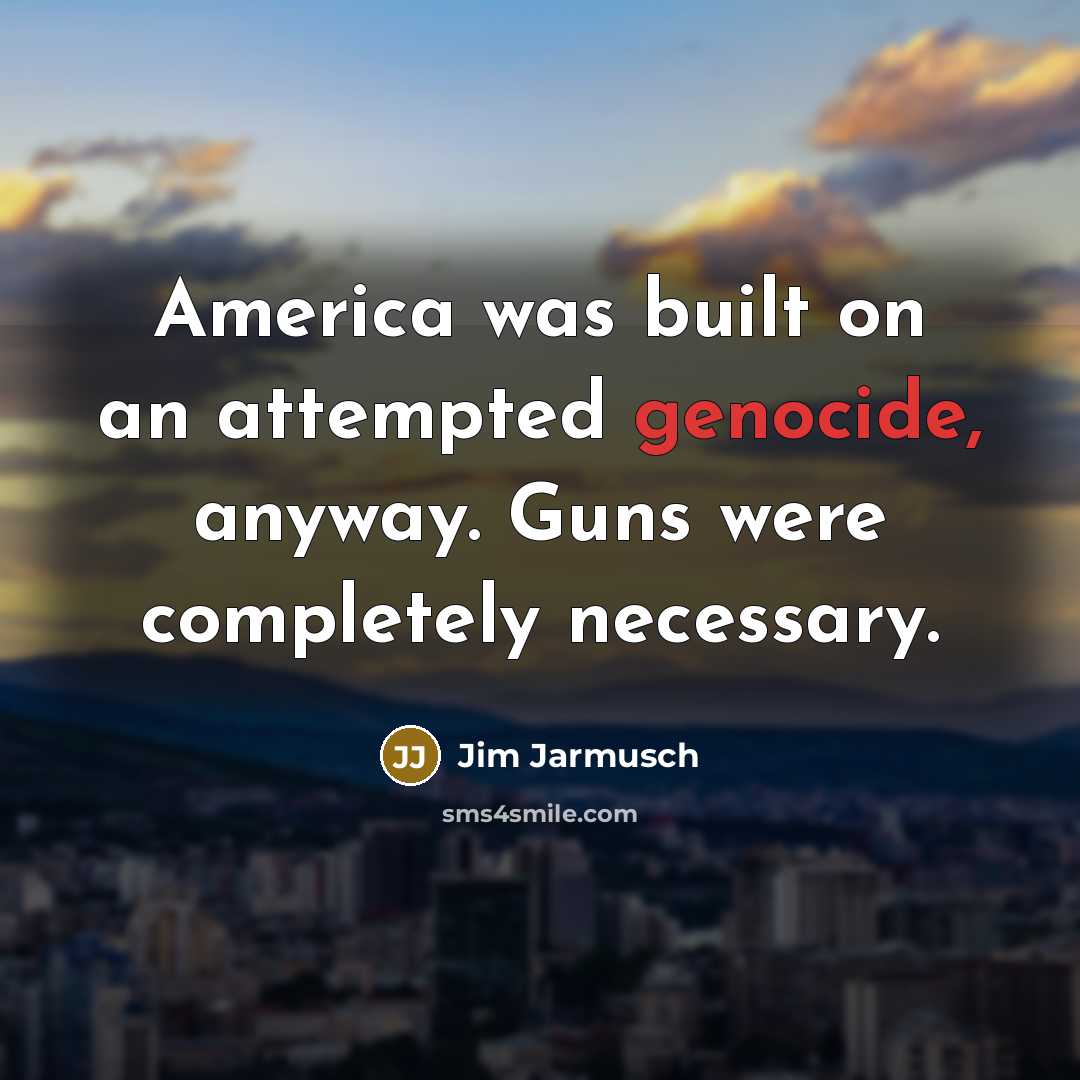 “America was built on an attempted genocide, anyway. Guns were…” quote by Jim Jarmusch