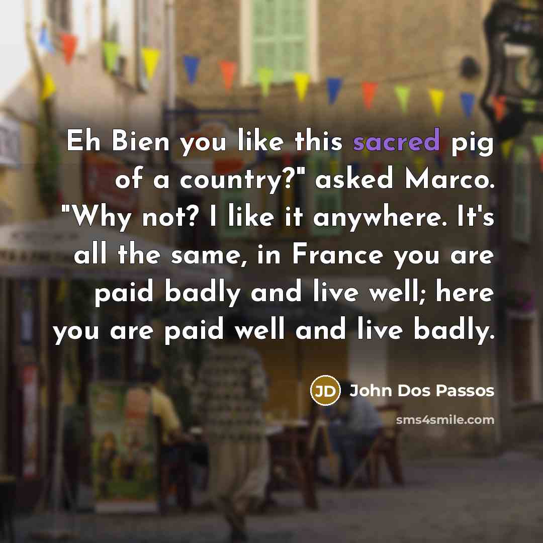 “Eh Bien you like this sacred pig of a country?"…” quote by John Dos Passos
