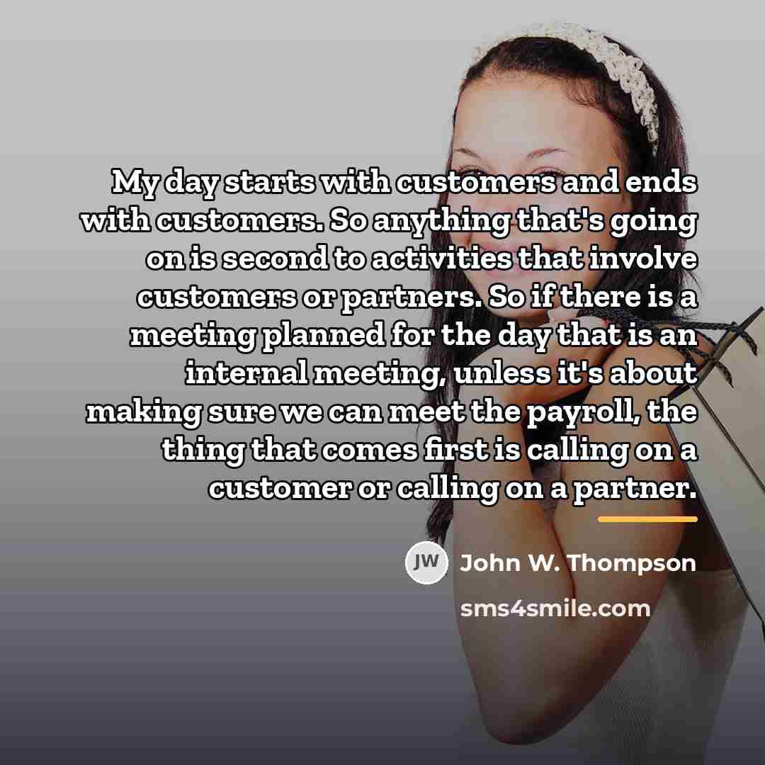 “My day starts with customers and ends with customers. So…” quote by John W. Thompson